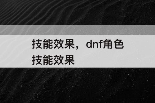 技能效果，dnf角色技能效果