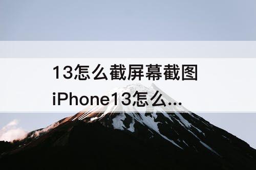 13怎么截屏幕截图 iPhone13怎么截屏幕截图