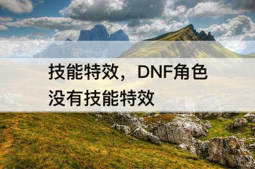 技能特效，DNF角色没有技能特效