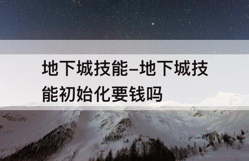 地下城技能-地下城技能初始化要钱吗