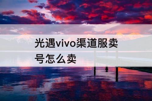 光遇vivo渠道服卖号怎么卖