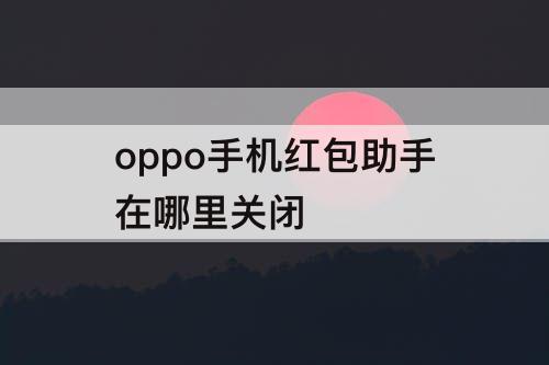 oppo手机红包助手在哪里关闭