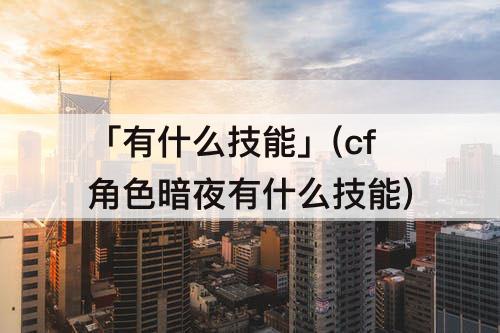 「有什么技能」(cf角色暗夜有什么技能)