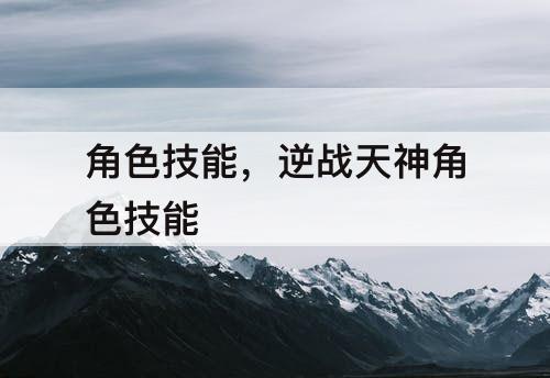 角色技能，逆战天神角色技能
