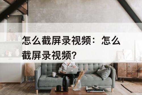怎么截屏录视频：怎么截屏录视频?