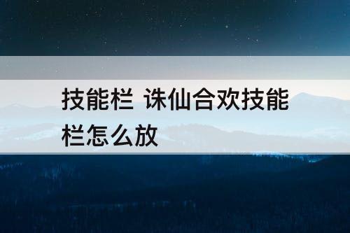 技能栏 诛仙合欢技能栏怎么放