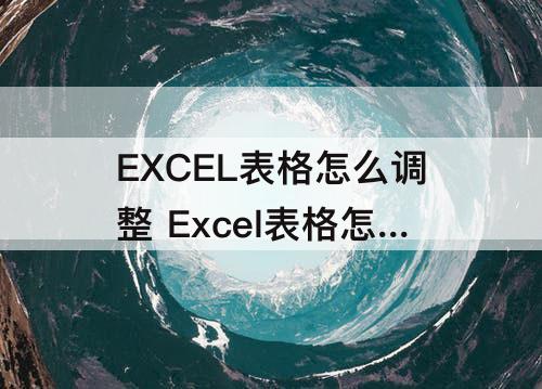 EXCEL表格怎么调整 Excel表格怎么调整字符间距