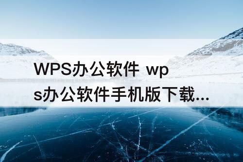 WPS办公软件 wps办公软件手机版下载安装