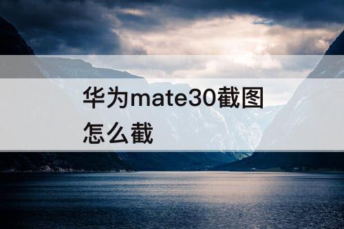 华为mate30截图怎么截