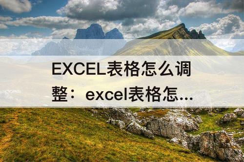 EXCEL表格怎么调整：excel表格怎么调整成a4纸