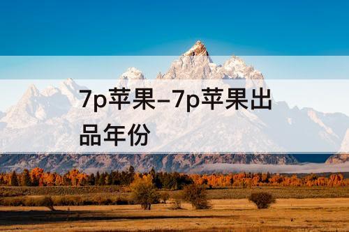 7p苹果-7p苹果出品年份