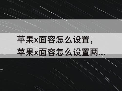 苹果x面容怎么设置，苹果x面容怎么设置两个人
