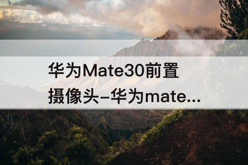 华为Mate30前置摄像头-华为mate30前置摄像头红点怎么关闭