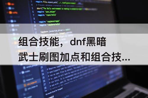 组合技能，dnf黑暗武士刷图加点和组合技能三觉