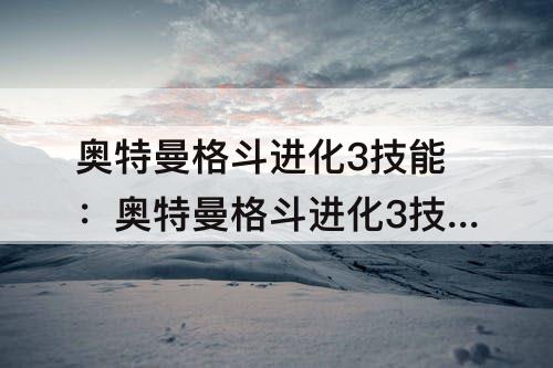 奥特曼格斗进化3技能：奥特曼格斗进化3技能表汉化