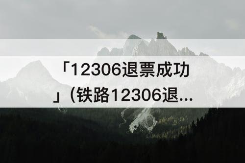 「12306退票成功」(铁路12306退票成功没退款)
