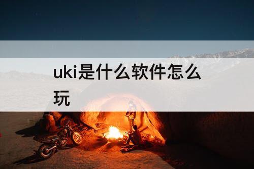 uki是什么软件怎么玩