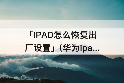 「IPAD怎么恢复出厂设置」(华为ipad怎么恢复出厂设置)