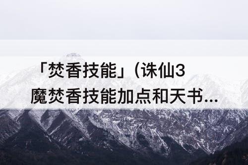 「焚香技能」(诛仙3魔焚香技能加点和天书加点)