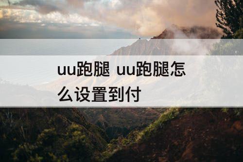 uu跑腿 uu跑腿怎么设置到付