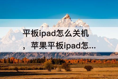 平板ipad怎么关机，苹果平板ipad怎么关机后自动开机