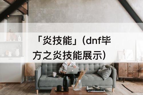 「炎技能」(dnf毕方之炎技能展示)