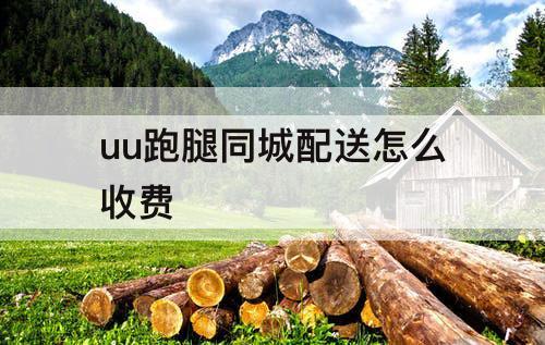 uu跑腿同城配送怎么收费