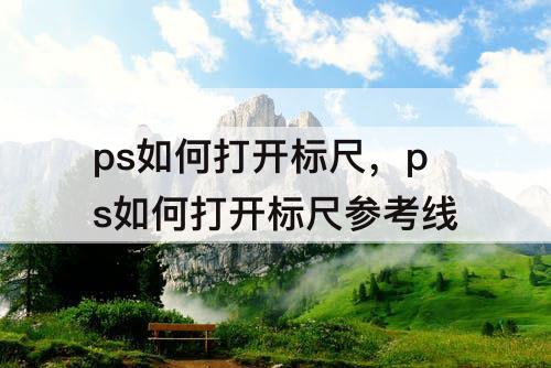 ps如何打开标尺，ps如何打开标尺参考线