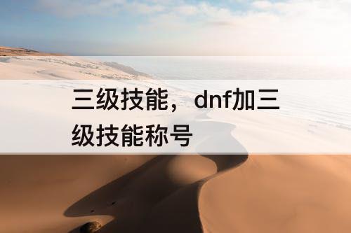 三级技能，dnf加三级技能称号