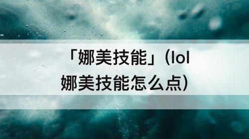 「娜美技能」(lol娜美技能怎么点)