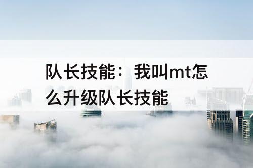队长技能：我叫mt怎么升级队长技能