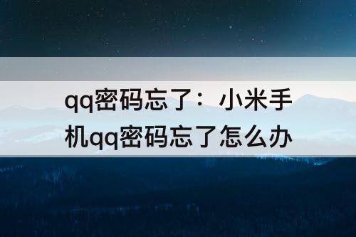 qq密码忘了：小米手机qq密码忘了怎么办