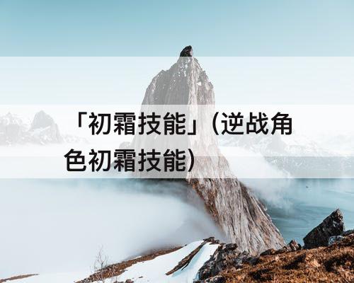 「初霜技能」(逆战角色初霜技能)