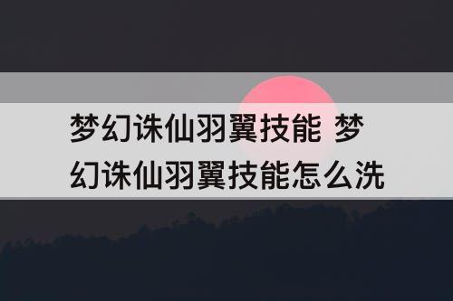梦幻诛仙羽翼技能 梦幻诛仙羽翼技能怎么洗