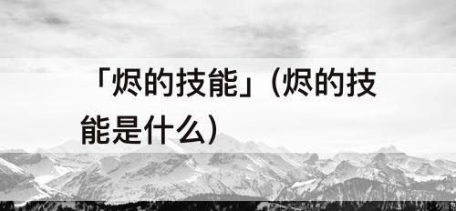 「烬的技能」(烬的技能是什么)