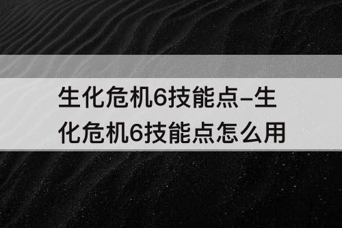 生化危机6技能点-生化危机6技能点怎么用