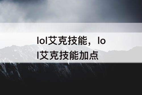 lol艾克技能，lol艾克技能加点