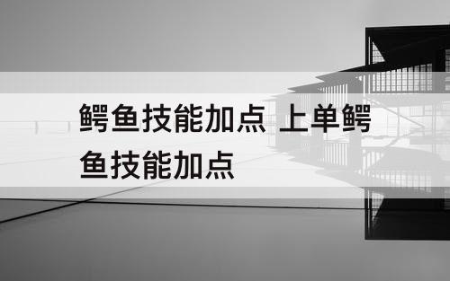 鳄鱼技能加点 上单鳄鱼技能加点
