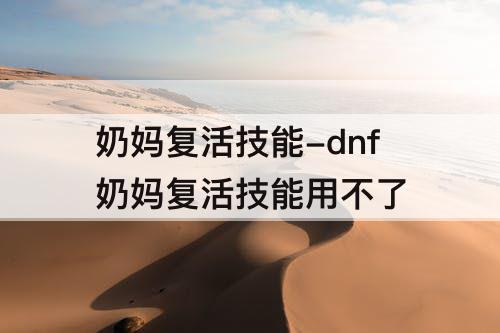 奶妈复活技能-dnf奶妈复活技能用不了