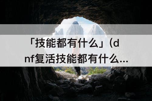 「技能都有什么」(dnf复活技能都有什么)