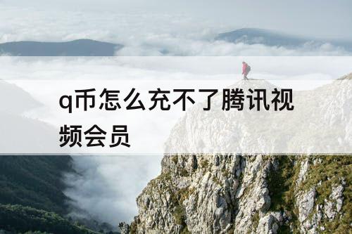 q币怎么充不了腾讯视频会员