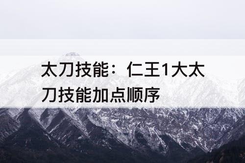 太刀技能：仁王1大太刀技能加点顺序
