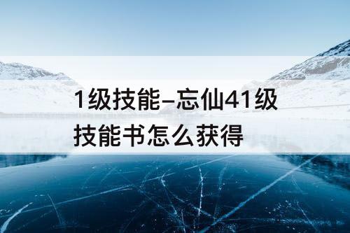 1级技能-忘仙41级技能书怎么获得
