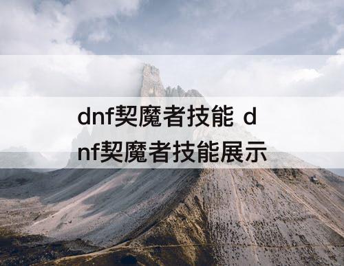 dnf契魔者技能 dnf契魔者技能展示
