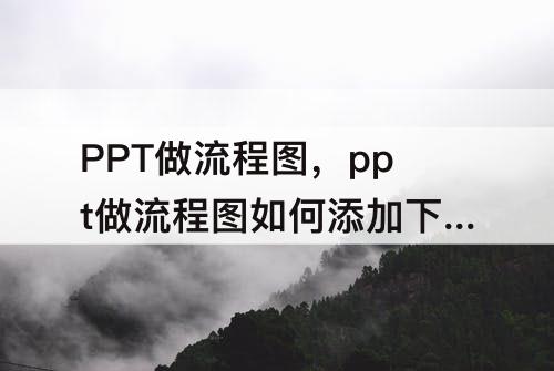 PPT做流程图，ppt做流程图如何添加下级