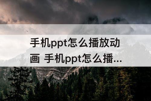 手机ppt怎么播放动画 手机ppt怎么播放动画效果