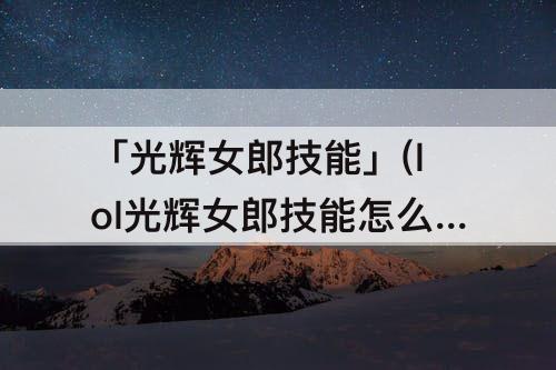 「光辉女郎技能」(lol光辉女郎技能怎么用)