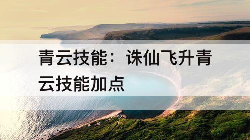 青云技能：诛仙飞升青云技能加点