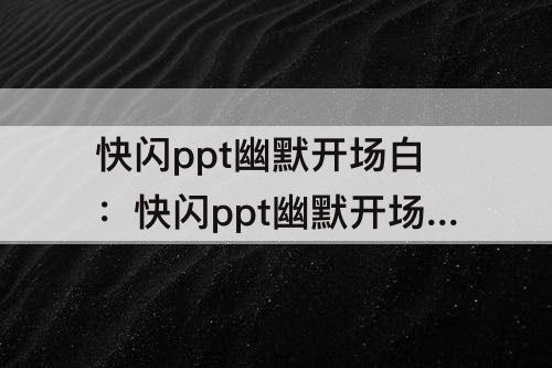 快闪ppt幽默开场白：快闪ppt幽默开场白课堂