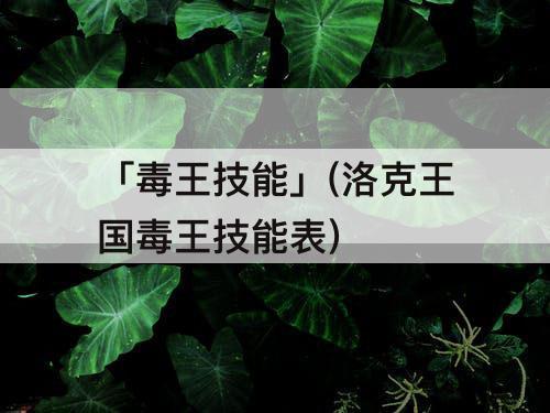 「毒王技能」(洛克王国毒王技能表)